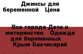 Джинсы для беременной › Цена ­ 1 000 - Все города Дети и материнство » Одежда для беременных   . Крым,Бахчисарай